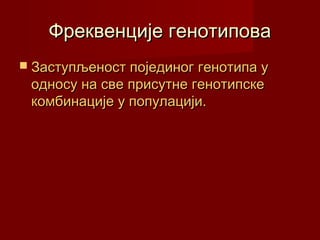 Фреквенције генотипова
 Заступљеност појединог генотипа у
 односу на све присутне генотипске
 комбинације у популацији.
 