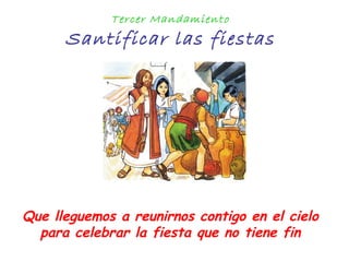 Tercer Mandamiento
Santificar las fiestas
Que lleguemos a reunirnos contigo en el cielo
para celebrar la fiesta que no tiene fin
 