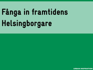 Fånga in framtidens
Helsingborgare

URBAN INSPIRATION

 