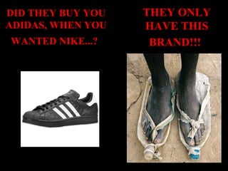 DID THEY BUY YOU
ADIDAS, WHEN YOU
WANTED NIKE...?

THEY ONLY
HAVE THIS
BRAND!!!

 