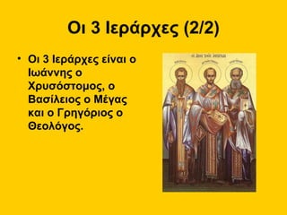 Οι 3 Ιεράρχες (2/2)
• Οι 3 Ιεράρχες είναι ο
Ιωάννης ο
Χρυσόστομος, ο
Βασίλειος ο Μέγας
και ο Γρηγόριος ο
Θεολόγος.

 