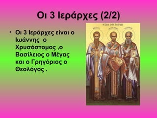 Οι 3 Ιεράρχες (2/2)
• Οι 3 Ιεράρχες είναι ο
Ιωάννης ο
Χρυσόστομος ,ο
Βασίλειος ο Μέγας
και ο Γρηγόριος ο
Θεολόγος .

 