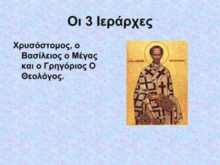 Οι 3 Ιεράρχες
Χρυσόστομος, ο
Βασίλειος ο Μέγας
και ο Γρηγόριος Ο
Θεολόγος.

 