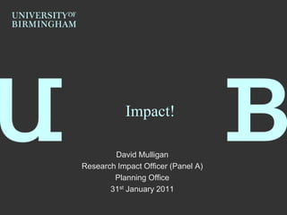 Impact!
David Mulligan
Research Impact Officer (Panel A)
Planning Office
31st January 2011

 