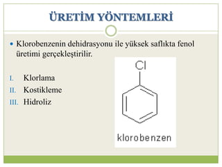 ÜRETĠM YÖNTEMLERĠ
 Klorobenzenin dehidrasyonu ile yüksek saflıkta fenol
üretimi gerçekleştirilir.
I. Klorlama
II. Kostikleme
III. Hidroliz
 