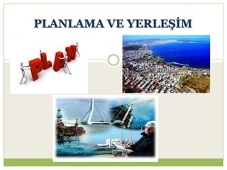 PLANLAMA VE YERLEġĠM
 