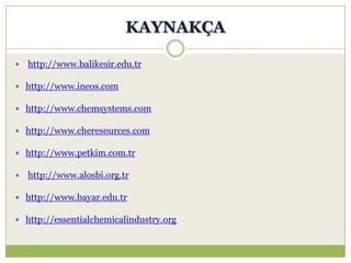KAYNAKÇA
 http://www.balikesir.edu.tr
 http://www.ineos.com
 http://www.chemsystems.com
 http://www.cheresources.com
 http://www.petkim.com.tr
 http://www.alosbi.org.tr
 http://www.bayar.edu.tr
 http://essentialchemicalindustry.org
 