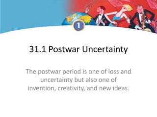 31.1 Postwar Uncertainty
The postwar period is one of loss and
uncertainty but also one of
invention, creativity, and new ideas.
 