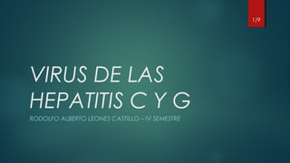 VIRUS DE LAS
HEPATITIS C Y G
RODOLFO ALBERTO LEONES CASTILLO – IV SEMESTRE
1/9
 