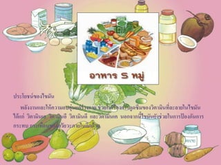 ประโยชน์ของไขมัน
พลังงานและให้ความอบอุ่นแก่ร่างกาย ช่วยในเรื่องการดูดซึมของวิตามินที่ละลายในไขมัน
ได้แก่ วิตามินเอ วิตามินอี วิตามินดี และวิตามินเค นอกจากนี้ไขมันยังช่วยในการป้ องกันการ
กระทบ กระเทือนของอวัยวะภายในอีกด้วย
 