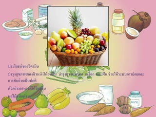 ประโยชน์ของวิตามิน
บารุงสุขภาพของผิวหนังให้สดชื่น บารุงสุขภาพปาก เหงือก และฟัน ช่วยให้ระบบการย่อยและ
การขับถ่ายเป็นปกติ
ตัวอย่างอาหารที่ให้วิตามิน
ผลไม้ชนิดต่างๆ
 