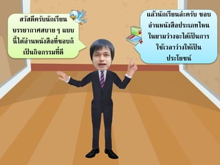 สวัสดีครับนักเรียน
บรรยากาศสบายๆ แบบ
นี้ได้อ่านหนังสือที่ชอบก็
เป็ นกิจกรรมที่ดี
แล้วนักเรียนล่ะครับ ชอบ
อ่านหนังสือประเภทไหน
ในยามว่างจะได้เป็ นการ
ใช้เวลาว่างให้เป็ น
ประโยชน์
 