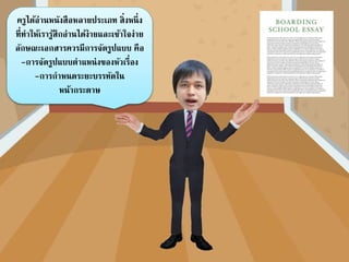 ครูได้อ่านหนังสือหลายประเภท สิ่งหนึ่ง
ที่ทาให้เรารู้สึกอ่านได้ง่ายและเข้าใจง่าย
ลักษณะเอกสารควรมีการจัดรูปแบบ คือ
-การจัดรูปแบบตาแหน่งของหัวเรื่อง
-การกาหนดระยะบรรทัดใน
หน้ากระดาษ
 