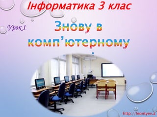 Інформатика 3 клас 
Урок 1 
http://leontyev.a 
t.ua 
 