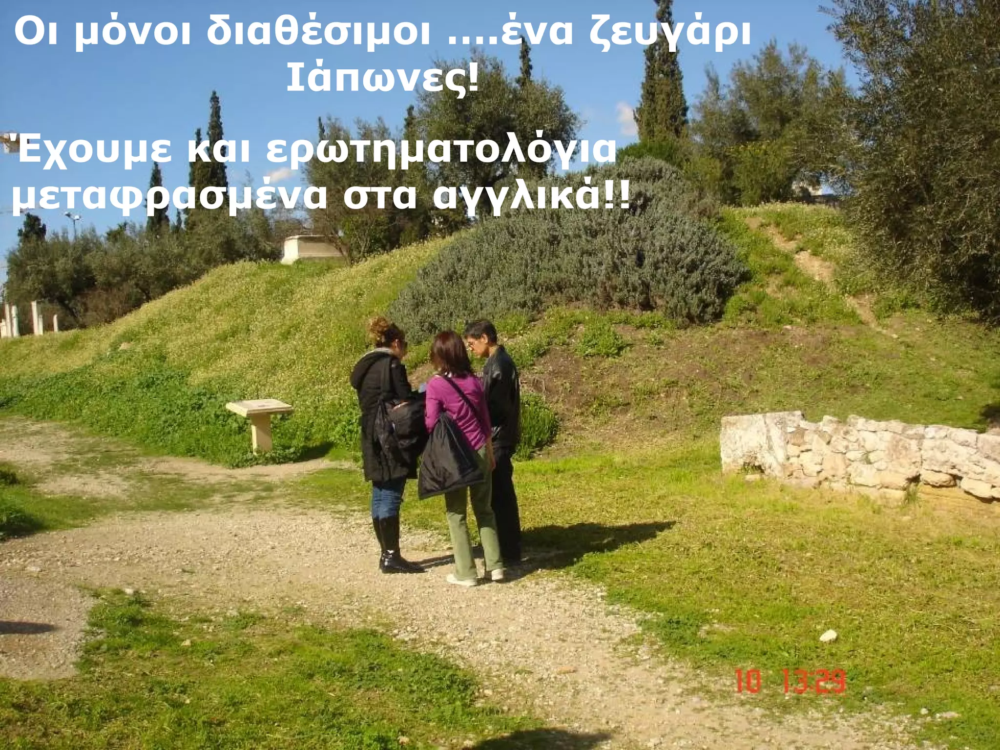 Οι μόνοι διαθέσιμοι ….ένα ζευγάρι 
Ιάπωνες! 
Έχουμε και ερωτηματολόγια 
μεταφρασμένα στα αγγλικά!! 
 