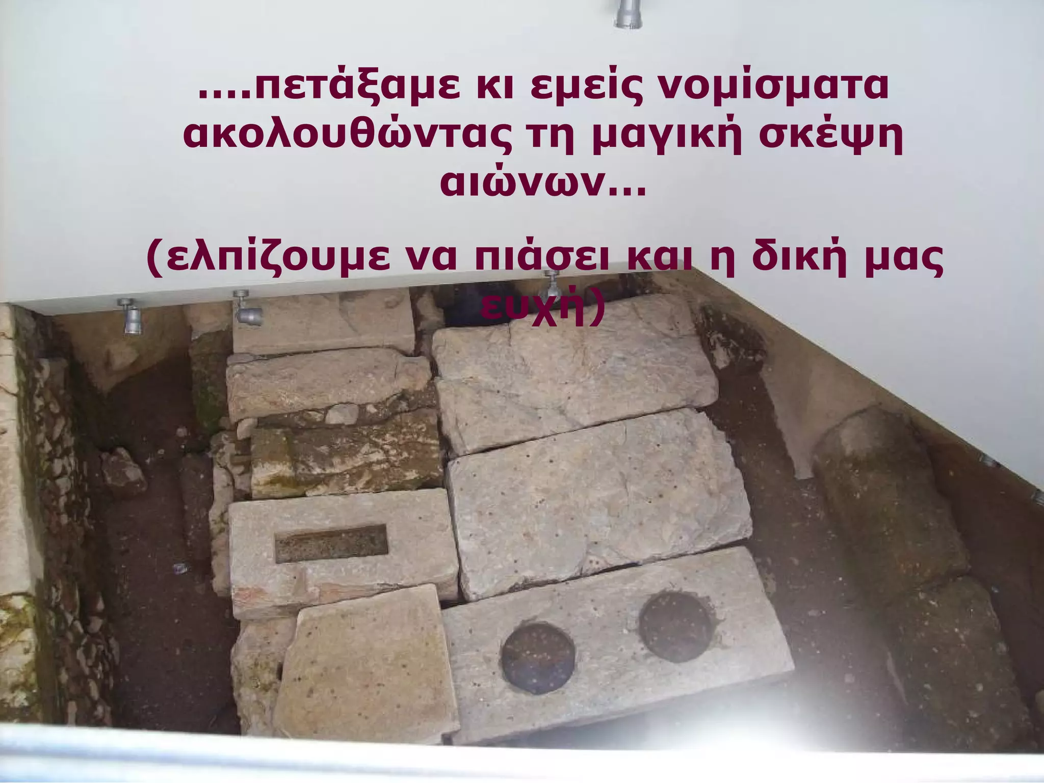 ….πετάξαμε κι εμείς νομίσματα 
ακολουθώντας τη μαγική σκέψη 
αιώνων… 
(ελπίζουμε να πιάσει και η δική μας 
ευχή) 
 