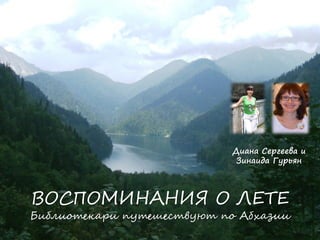 ВОСПОМИНАНИЯ О ЛЕТЕ Библиотекари путешествуют по Абхазии 
Диана Сергеева и Зинаида Гурьян  