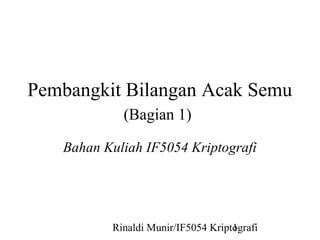Pembangkit Bilangan Acak Semu 
(Bagian 1) 
Bahan Kuliah IF5054 Kriptografi 
Rinaldi Munir/IF5054 Kripto1grafi 
 