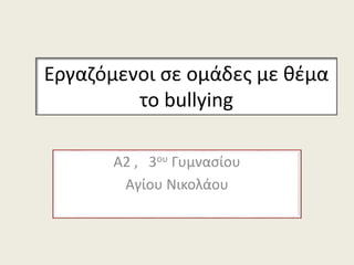 Εργαζόμενοι σε ομάδες με θέμα
το bullying
Α2 , 3ου Γυμνασίου
Αγίου Νικολάου
 