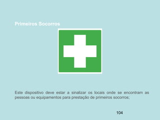 104
Primeiros Socorros
Este dispositivo deve estar a sinalizar os locais onde se encontram as
pessoas ou equipamentos para prestação de primeiros socorros;
 