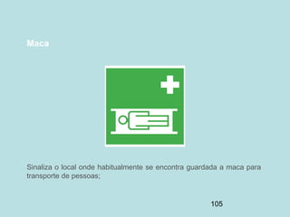 105
Maca
Sinaliza o local onde habitualmente se encontra guardada a maca para
transporte de pessoas;
 