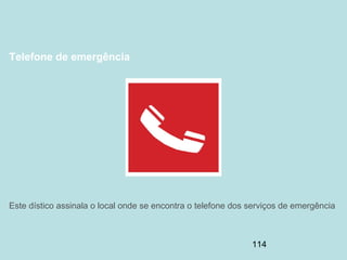 114
Telefone de emergência
Este dístico assinala o local onde se encontra o telefone dos serviços de emergência
 