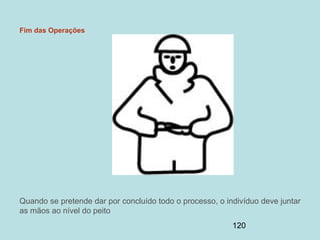 120
Fim das Operações
Quando se pretende dar por concluído todo o processo, o indivíduo deve juntar
as mãos ao nível do peito
 