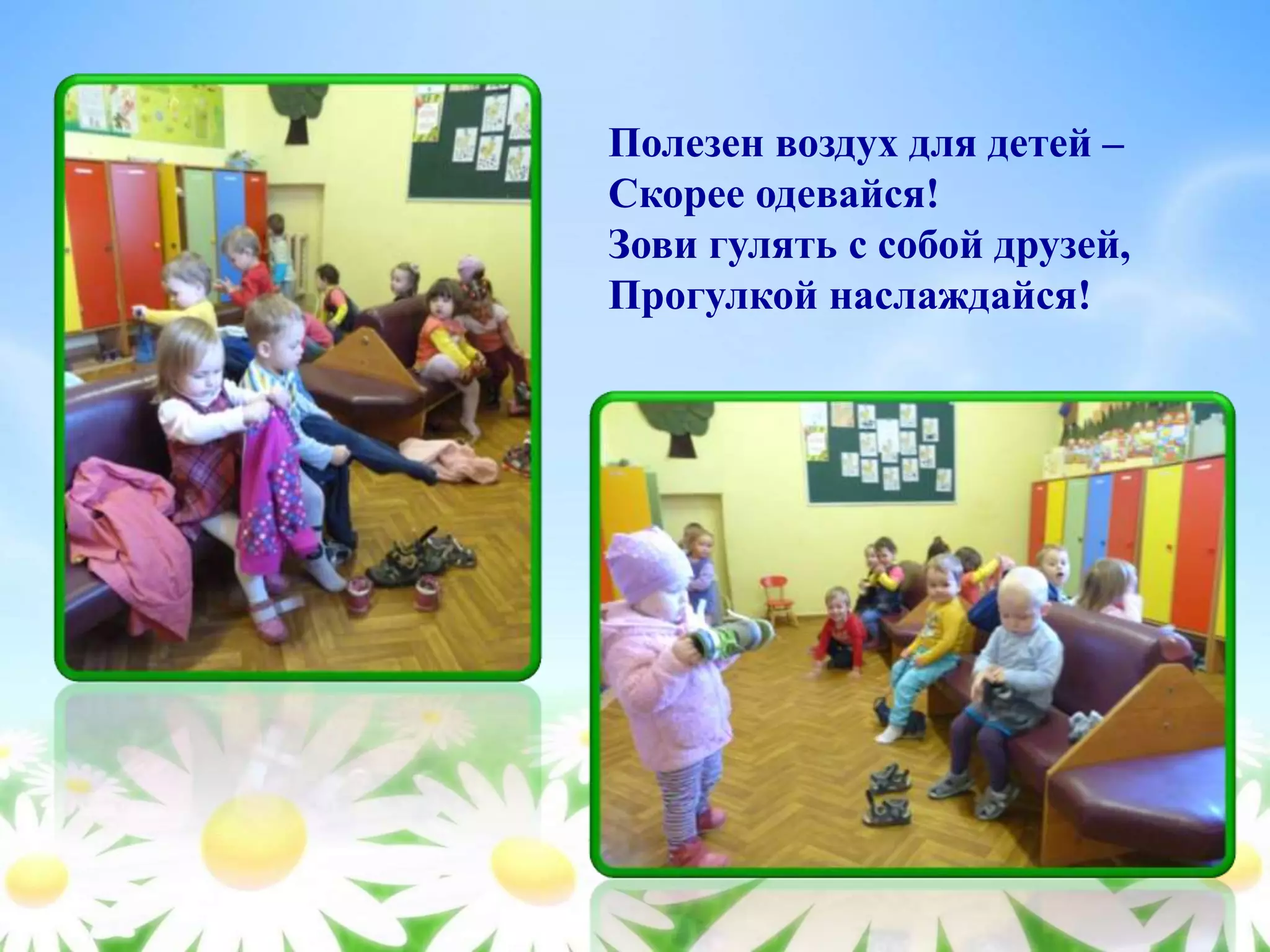 Полезен воздух для детей –
Скорее одевайся!
Зови гулять с собой друзей,
Прогулкой наслаждайся!
 