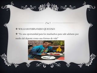  WILLIAM FERNANDO QUICENO
 “Es una oportunidad para los muchachos para salir adelante por
medio del deporte como una formas de vida”
 