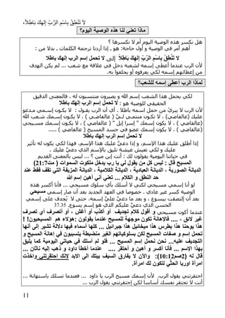 ،ً‫ال‬ِ‫اط‬َ‫ب‬ َ‫ك‬ِ‫ه‬‫ل‬ِ‫إ‬ ِ‫ب‬َّ‫الر‬ ِ‫ْم‬‫س‬‫ا‬ِ‫ب‬ ْ‫ق‬ِ‫ط‬ْ‫ن‬َ‫ت‬ َ‫ال‬
77
‫اليوم؟‬ ‫الوصية‬ ‫هذ‬ ‫لنا‬ ‫تعني‬ ‫ماذا‬
‫ال‬ ‫أم‬ ‫اليوم‬ ‫الوصية‬ ‫هذه‬ ‫نكسر‬ ‫هل‬‫نكسرها‬‫؟‬
‫الوصية‬ ‫في‬ ‫أمر‬ ‫أهم‬‫ترجم‬ ‫أردنا‬ ‫إذا‬ ‫ا‬ ‫هو‬ :‫حاجة‬ ‫أول‬ ‫و‬: ‫من‬ ‫بدال‬ ‫ا‬ ‫الكلمات‬ ‫ة‬
‫ال‬ً‫ال‬ِ‫اط‬َ‫ب‬ َ‫ك‬ِ‫له‬ِ‫إ‬ ِ‫ب‬َّ‫الر‬ ِ‫ْم‬‫س‬‫ا‬ِ‫ب‬ ْ‫ق‬ِ‫ط‬ْ‫ن‬َ‫ت‬‫إلى‬‫باطال‬ ‫إلهك‬ ‫الرب‬ ‫إسم‬ ‫مل‬ ‫ت‬ ‫ال‬
‫الهدف‬ ‫يكن‬ ‫لم‬ ... ‫شعب‬ ‫مع‬ ‫عالقة‬ ‫في‬ ‫دخل‬ ‫لشعبه‬ ‫إسمه‬ ‫أعطى‬ ‫عندما‬ ‫الرب‬ ‫ألن‬
‫أو‬ ‫يعرفوه‬ ‫لكي‬ ‫إسمه‬ ‫إعطائهم‬ ‫من‬.‫به‬ ‫يحلفوا‬
‫للشعب؟‬ ‫إسمه‬ ‫أعطى‬ ‫الرب‬ ‫لماذا‬
‫ا‬ ‫هذا‬ ‫يحمل‬ ‫لكي‬‫هللا‬ ‫إسم‬ ‫لشعب‬‫الدقيق‬ ‫فالمعنى‬ ، ‫له‬ ‫منتسبون‬ ‫يصيرون‬ ‫و‬
: ‫هو‬ ‫للوصية‬ ‫الحقيقي‬‫باطال‬ ‫إلهك‬ ‫الرب‬ ‫إسم‬ ‫مل‬ ‫ت‬ ‫ال‬
‫أي‬ . ‫باطال‬ ‫اسمه‬ ‫حمل‬ ‫من‬ ْ‫يبري‬ ‫ال‬ ‫الرب‬ ‫ألن‬: ‫يقاول‬ ‫الرب‬ ‫أن‬‫مادعو‬ ‫إسامي‬ ‫يكاون‬ ‫ال‬
)‫(عالفاضي‬ ‫عليك‬،‫عالف‬ ( َّ‫ي‬‫لا‬ ‫منتماي‬ ‫تكاون‬ ‫ال‬‫هللا‬ ‫شاعب‬ ‫إسامك‬ ‫يكاون‬ ‫ال‬ ، ) ‫اضاي‬
() ‫عالفاضي‬، ) ‫عالفاضي‬ ( " ‫إيل‬ ‫إسرا‬ " ‫إسمك‬ ‫يكون‬ ‫ال‬ ،‫مسايحي‬ ‫إسامك‬ ‫يكاون‬ ‫ال‬
(..... ) ‫عالفاضي‬ ( ‫المسيح‬ ‫جسد‬ ‫في‬ ‫عضو‬ ‫إسمك‬ ‫يكون‬ ‫ال‬ ، ) ‫عالفاضي‬
‫باطال‬ ‫إلهك‬ ‫الرب‬ ‫إسم‬ ‫مل‬ ‫ت‬ ‫ال‬
‫اإلسم‬ ‫هذا‬ ‫عليك‬ ‫أطلق‬ ‫إذا‬،‫اإلسم‬ ‫هذا‬ ‫عليك‬ َّ‫ي‬‫دع‬ ‫إذا‬ ‫و‬،‫لكي‬ ‫فهذا‬‫تأثير‬ ‫له‬ ‫يكون‬
‫لكي‬ ‫و‬ ‫عليك‬‫عيشة‬ ‫تعيش‬‫ب‬ ‫تليق‬‫عليك‬ َّ‫ي‬‫دع‬ ‫الذي‬ ‫اإلسم‬.
‫القديم‬ ‫بالمعنى‬ ‫ليس‬ ... ‫؟‬ ‫مين‬ ‫إبن‬ ‫أنت‬ : ‫لك‬ ‫يقولون‬ ‫اليومية‬ ‫حياتنا‬ ‫في‬
( ‫السموات‬ ‫ملكوت‬ ‫يدخل‬ ‫رب‬ ‫يا‬ ‫لي‬ ‫يقول‬ ‫من‬ ‫كل‬ ‫ليس‬ : ‫قال‬ ‫المسيح‬‫مت‬17:1)
‫عند‬ ‫فقط‬ ‫تقف‬ ‫التي‬ ‫المزيفة‬ ‫الديانة‬ ، ‫الكالمية‬ ‫الديانة‬ ، ‫العبادية‬ ‫الديانة‬ ، ‫الصورية‬ ‫الديانة‬
‫و‬ ‫النطق‬ ‫حد‬‫هللا‬ ‫إسم‬ ‫أهين‬ ‫أني‬ ‫تعني‬ ... ‫الكالم‬
‫فأنا‬ ... ‫مسيحي‬ ‫سلوك‬ ‫بأي‬ ‫أسلك‬ ‫ال‬ ‫لكني‬ ‫مسيحي‬ ‫إسمي‬ ‫أنا‬ ‫لو‬‫هذه‬ ‫أكسر‬
‫إسمي‬ ‫صار‬ ‫أن‬ ‫بعد‬ ‫الجديد‬ ‫العهد‬ ‫في‬ ‫خصوصا‬ . ‫عادي‬ ‫غير‬ ‫كسر‬ ‫الوصية‬‫مسيحي‬
‫إسمه‬ َّ‫ي‬‫عل‬ َّ‫ي‬‫دع‬ ‫ما‬ ‫بعد‬ ‫و‬ ، ‫بيسوع‬ ‫إلتصقت‬ ‫أن‬ ‫بعد‬،‫إسمي‬ ‫على‬ ‫جدف‬ُ‫ي‬ ‫ال‬ ‫حتى‬
‫عل‬ َّ‫ي‬‫دع‬ ‫الذي‬ ‫الحسن‬.‫يسوع‬ ‫إسم‬ ‫هو‬ ‫الذي‬ ‫يكم‬37.35
‫عندما‬‫مسيحي‬ ‫أكون‬‫تجديف‬ ‫كالم‬ ‫أقول‬ ‫و‬‫تصرف‬ ‫أي‬ ‫أتصرف‬ ‫أو‬ ، ‫أرش‬ ‫أو‬ ‫أكذب‬ ‫أو‬
: ‫يقولون‬ ‫عندما‬ ‫للمسيح‬ ‫موجهة‬ ‫تكون‬ ‫فاإلهانة‬ .... ، ‫الئق‬ ‫رير‬‫هم‬ ‫هؤالء‬‫المسيحي‬!‫ون‬!
‫أسماء‬ ‫كلها‬ ... ‫جبرائيل‬ ‫هذا‬ ‫ميخائيل‬ ‫هذا‬ ‫بطرس‬ ‫هذا‬ ‫يوحنا‬ ‫هذا‬‫داللة‬ ‫فيها‬‫تشير‬‫إ‬‫لى‬‫أنها‬
‫تحمل‬‫و‬ ‫إسم‬‫و‬ ‫المسيح‬ ‫إهانة‬ ‫في‬ ‫يتسببون‬ ‫منضبطة‬ ‫الغير‬ ‫بسلوكياتهم‬ ‫لكن‬ ‫المسيح‬ ‫صفات‬
‫اليومية‬ ‫حياتي‬ ‫في‬ ‫أسلك‬ ‫لم‬ ‫فلو‬ ... ‫المسيح‬ ‫إسم‬ ‫نحمل‬ ‫نحن‬ ...‫عليه‬ ‫التجديف‬‫يليق‬ ‫كما‬
‫اإلسم‬ ‫بهذا‬... ‫ناثان‬ ‫إليه‬ ‫ذهب‬ ‫و‬ ‫داود‬ ‫أخطأ‬ ‫عندما‬ .... ‫أحتقر‬ ‫و‬ ‫أهين‬ ‫و‬ ‫أكسر‬ ‫فأنا‬ ...
‫له‬ ‫قال‬(1‫صم‬1:717):‫االبد‬ ‫الى‬ ‫بيتك‬ ‫السيف‬ ‫يفارق‬ ‫ال‬ ‫واآلن‬‫احتقرتني‬ ‫النك‬‫واخذت‬
.‫امرأة‬ ‫لك‬ ‫لتكون‬ ‫ي‬‫الحث‬ ‫اوريا‬ ‫امرأة‬
‫الرب‬ ‫يقول‬ ‫احتقرتني‬.‫ألن‬‫إسمك‬‫الرب‬ ‫مسيح‬‫يا‬... ‫باستهانة‬ ‫تسلك‬ ‫فعندما‬ ... ‫داود‬
‫أنت‬‫الرب‬ ‫يقول‬ ‫إحتقرتني‬ ‫لكن‬ ‫أساسا‬ ‫نفسك‬ ‫تحتقر‬ ‫ال‬...
 