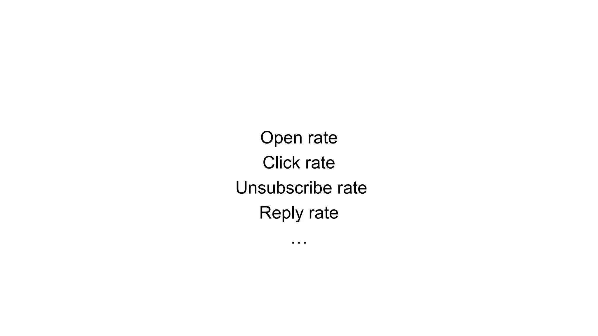 Open rate
Click rate
Unsubscribe rate
Reply rate
…
 