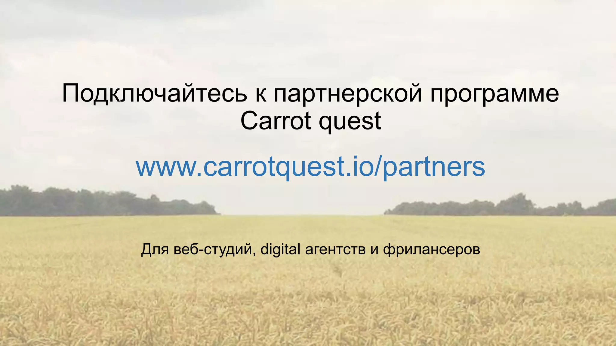 Подключайтесь к партнерской программе
Carrot quest
www.carrotquest.io/partners
Для веб-студий, digital агентств и фрилансеров
 