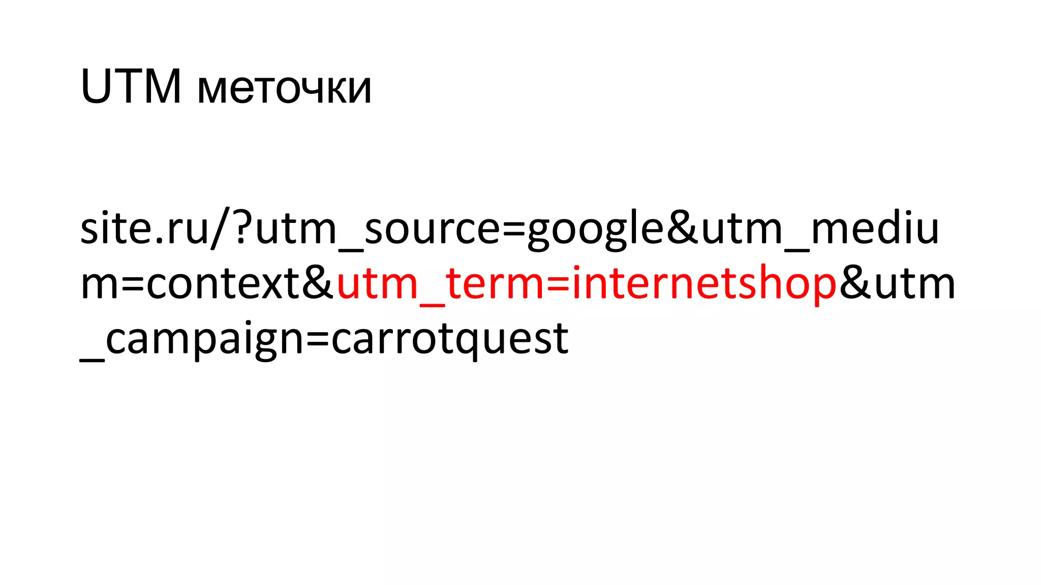 UTM меточки
site.ru/?utm_source=google&utm_mediu
m=context&utm_term=internetshop&utm
_campaign=carrotquest
 