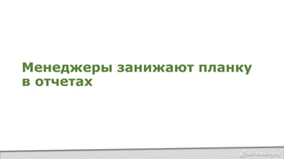Менеджеры занижают планку
в отчетах
 