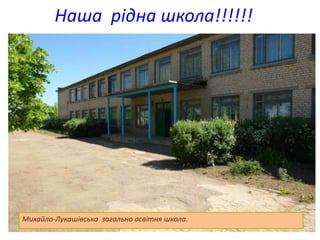 Наша рідна школа!!!!!!
Михайло-Лукашівська загально освітня школа.
 