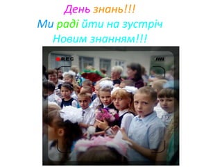 День знань!!!
Ми раді йти на зустріч
Новим знанням!!!
 
