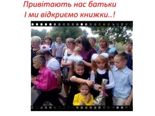 Привітають нас батьки
І ми відкриємо книжки..!
 
