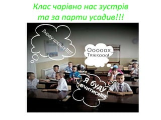 Клас чарівно нас зустрів
та за парти усадив!!!
 