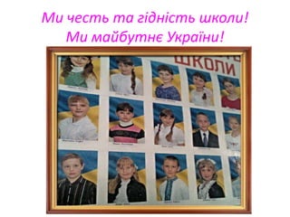 Ми честь та гідність школи!
Ми майбутнє України!
 