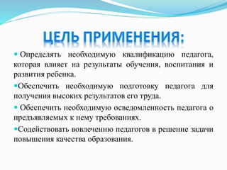  Определять необходимую квалификацию педагога,
которая влияет на результаты обучения, воспитания и
развития ребенка.
Обеспечить необходимую подготовку педагога для
получения высоких результатов его труда.
 Обеспечить необходимую осведомленность педагога о
предъявляемых к нему требованиях.
Содействовать вовлечению педагогов в решение задачи
повышения качества образования.
 