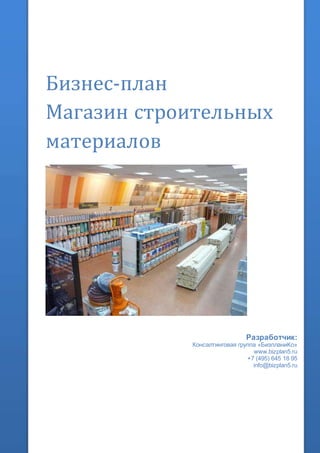 Бизнес-план
Магазин строительных
материалов
Разработчик:
Консалтинговая группа «БизпланиКо»
www.bizplan5.ru
+7 (495) 645 18 95
info@bizplan5.ru
 