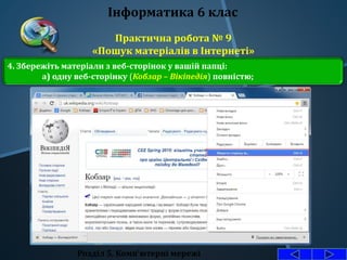 Практична робота № 9
«Пошук матеріалів в Інтернеті»
Розділ 5. Комп'ютерні мережі
Інформатика 6 клас
4. Збережіть матеріали з веб-сторінок у вашій папці:
а) одну веб-сторінку (Кобзар – Вікіпедія) повністю;
 