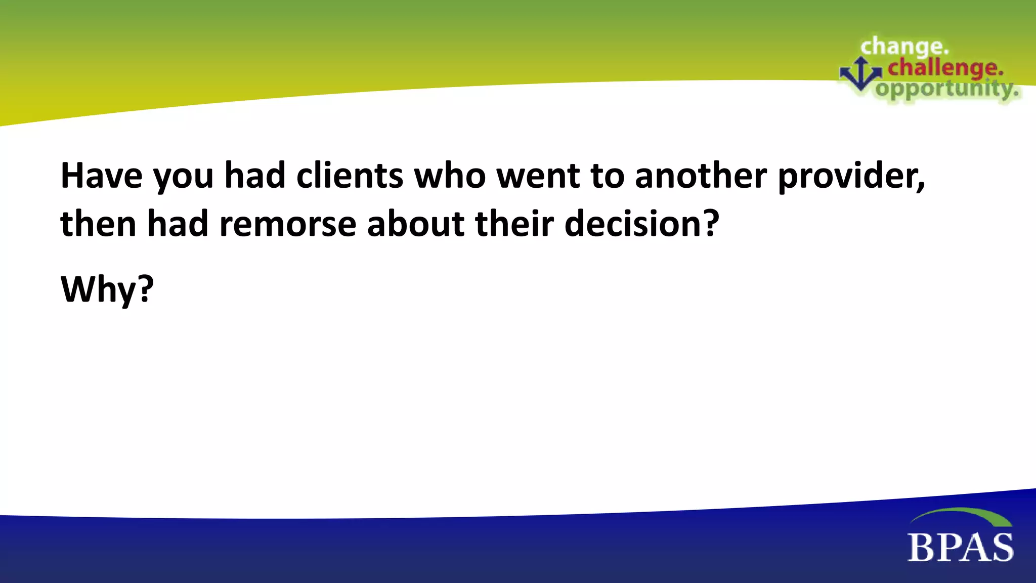 Have you had clients who went to another provider,
then had remorse about their decision?
Why?
 