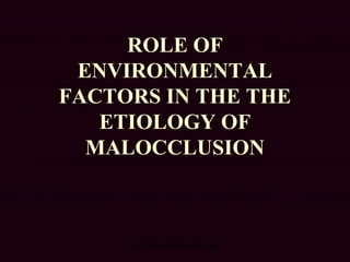 ROLE OF
ENVIRONMENTAL
FACTORS IN THE THE
ETIOLOGY OF
MALOCCLUSION
www.indiandentalacademy.com
 
