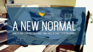 A NEW NORMALHOW TO FIND YOUR FEET AS A FIRST-TIME, FIRST IN FAMILY STUDYING PARENT.
 