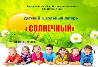 Мариупольская общеобразовательная школа
І-ІІІ ступеней №31
31.05.16 – 17.06.16
 