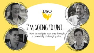 I’mgoingtouni...How to navigate your way through
a potentially challenging chat.
 
