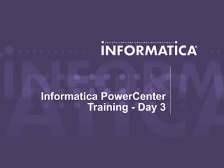 Informatica PowerCenter
Training - Day 3
 