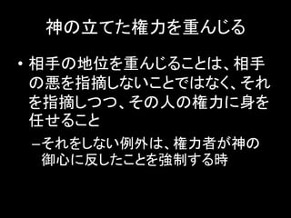 神の立てた権力を重んじる
• 相手の地位を重んじることは、相手
の悪を指摘しないことではなく、それ
を指摘しつつ、その人の権力に身を
任せること
–それをしない例外は、権力者が神の
御心に反したことを強制する時
 