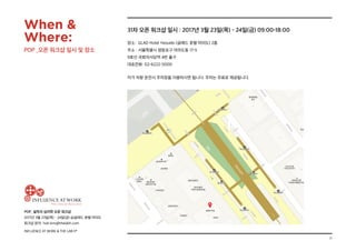 11
POP_ 설득의 심리학 오픈 워크샵
2017년 3월 23일(목) - 24일(금) @글래드 호텔 여의도
워크샵 문의: hoh.kim@thelabh.com
INFLUENCE AT WORK  THE LAB hⓇ
31차 오픈 워크샵 일시 : 2017년 3월 23일(목) - 24일(금) 09:00-18:00
장소: GLAD Hotel Yeouido (글래드 호텔 여의도) 2층
주소 : 서울특별시 영등포구 여의도동 17-5
9호선 국회의사당역 4번 출구
대표전화: 02-6222-5000
자가 차량 운전시 주차장을 이용하시면 됩니다. 주차는 무료로 제공됩니다.
When 
Where:
POP _오픈 워크샵 일시 및 장소
 